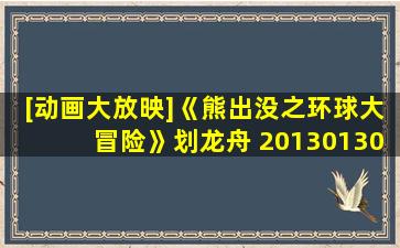 [动画大放映]《熊出没之环球大冒险》划龙舟 20130130